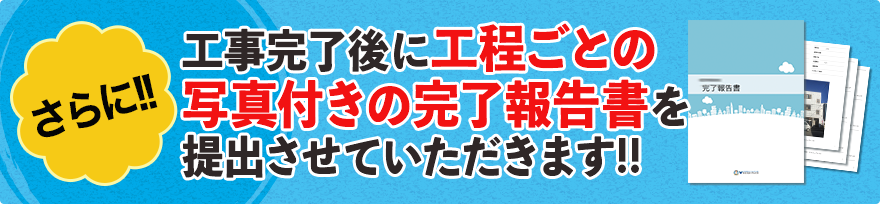 さらに、工事完了後に工程ごとの写真付きの完了報告書を提出させていただきます